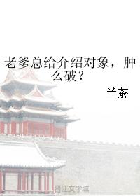 老爹总给介绍对象，肿么破？